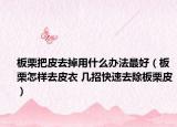 板栗把皮去掉用什么办法最好（板栗怎样去皮衣 几招快速去除板栗皮）
