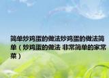 简单炒鸡蛋的做法炒鸡蛋的做法简单（炒鸡蛋的做法 非常简单的家常菜）