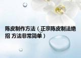 陈皮制作方法（正宗陈皮制法绝招 方法非常简单）