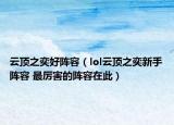 云顶之奕好阵容（lol云顶之奕新手阵容 最厉害的阵容在此）