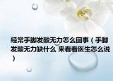 经常手脚发酸无力怎么回事（手脚发酸无力缺什么 来看看医生怎么说）