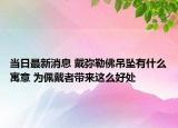 当日最新消息 戴弥勒佛吊坠有什么寓意 为佩戴者带来这么好处
