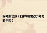 四神煎功效（四神煎的配方 神奇的中药）
