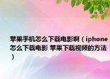 苹果手机怎么下载电影啊（iphone怎么下载电影 苹果下载视频的方法）