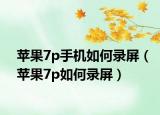 苹果7p手机如何录屏（苹果7p如何录屏）