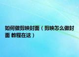 如何做剪映封面（剪映怎么做封面 教程在这）