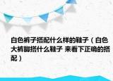 白色裤子搭配什么样的鞋子（白色大裤脚搭什么鞋子 来看下正确的搭配）