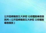 公开装修隔音五大妙招 让你摆脱噪音困扰吗（公开装修隔音五大妙招 让你摆脱噪音困扰）