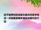 房子抵押贷款需要夫妻共同签字吗 这一点很重要具体情况详细内容介绍