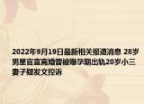 2022年9月19日最新相关报道消息 28岁男星官宣离婚曾被曝孕期出轨20岁小三妻子疑发文控诉