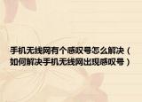手机无线网有个感叹号怎么解决（如何解决手机无线网出现感叹号）
