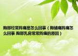 胸部经常阵痛是怎么回事（胸铺痛阵痛怎么回事 胸部乳房常常阵痛的原因）