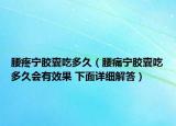 腰疼宁胶囊吃多久（腰痛宁胶囊吃多久会有效果 下面详细解答）