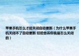 苹果手机怎么才能关闭自动更新（为什么苹果手机关闭不了自动更新 经验告诉你我是怎么关闭的）