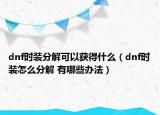 dnf时装分解可以获得什么（dnf时装怎么分解 有哪些办法）