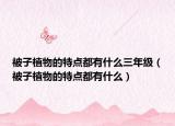 被子植物的特点都有什么三年级（被子植物的特点都有什么）