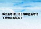 鸡蛋生吃可以吗（鸡胆能生吃吗 下面给大家解答）