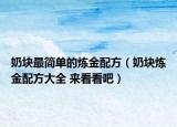 奶块最简单的炼金配方（奶块炼金配方大全 来看看吧）