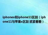 iphonex和iphone11区别（iphone11与苹果x区别 抓紧看看）