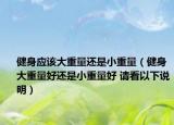 健身应该大重量还是小重量（健身大重量好还是小重量好 请看以下说明）