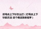 织毛衣上下针怎么打（打毛衣上下针的方法 这个做法简单易学）