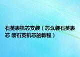 石英表机芯安装（怎么装石英表芯 装石英机芯的教程）