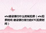 etc建设银行什么时候扣费（etc扣费时间 建设银行发行的ETC扣费时间）