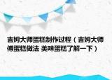 吉姆大师蛋糕制作过程（吉姆大师傅蛋糕做法 美味蛋糕了解一下）