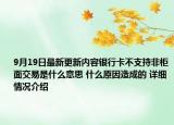 9月19日最新更新内容银行卡不支持非柜面交易是什么意思 什么原因造成的 详细情况介绍
