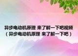 异步电动机原理 来了解一下吧视频（异步电动机原理 来了解一下吧）