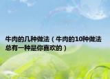 牛肉的几种做法（牛肉的10种做法 总有一种是你喜欢的）