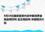 9月19日最新更新内容中邮消费金融是网贷吗 是正规的吗 详细情况介绍