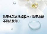 洗甲水怎么洗掉胶水（洗甲水能不能去胶印）