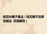 桂花炒栗子做法（桂花栗子冻家常做法  实用解馋）