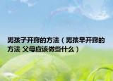 男孩子开窍的方法（男孩早开窍的方法 父母应该做些什么）
