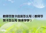 教师节贺卡应该怎么写（教师节贺卡怎么写 快来学学）