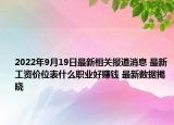 2022年9月19日最新相关报道消息 最新工资价位表什么职业好赚钱 最新数据揭晓
