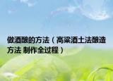 做酒酿的方法（高粱酒土法酿造方法 制作全过程）