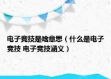 电子竞技是啥意思（什么是电子竞技 电子竞技涵义）