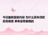 今日最新更新内容 为什么买车贷款反而便宜 原来是有套路的