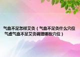气血不足怎样艾灸（气血不足灸什么穴位 气虚气血不足艾灸调理哪些穴位）