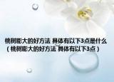 桃树膨大的好方法 具体有以下3点是什么（桃树膨大的好方法 具体有以下3点）