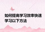 如何提高学习效率快速学习以下方法