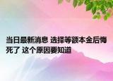 当日最新消息 选择等额本金后悔死了 这个原因要知道
