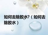 如何去除胶水?（如何去除胶水）