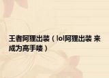 王者阿狸出装（lol阿狸出装 来成为高手喽）