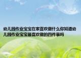 幼儿园作业宝宝在家喜欢做什么你知道幼儿园作业宝宝最喜欢做的四件事吗