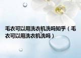 毛衣可以用洗衣机洗吗知乎（毛衣可以用洗衣机洗吗）