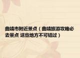 曲靖市附近景点（曲靖旅游攻略必去景点 这些地方不可错过）