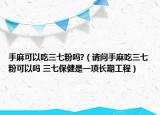 手麻可以吃三七粉吗?（请问手麻吃三七粉可以吗 三七保健是一项长期工程）